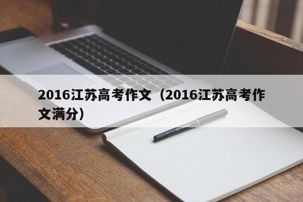 2016江苏高考作文(2016江苏高考作文满分)