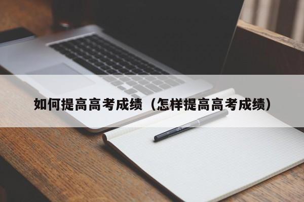如何提高高考成绩（怎样提高高考成绩）
