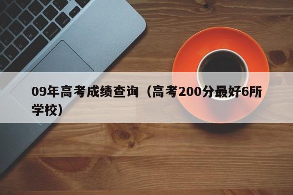 09年高考成绩查询(高考200分最好6所学校)