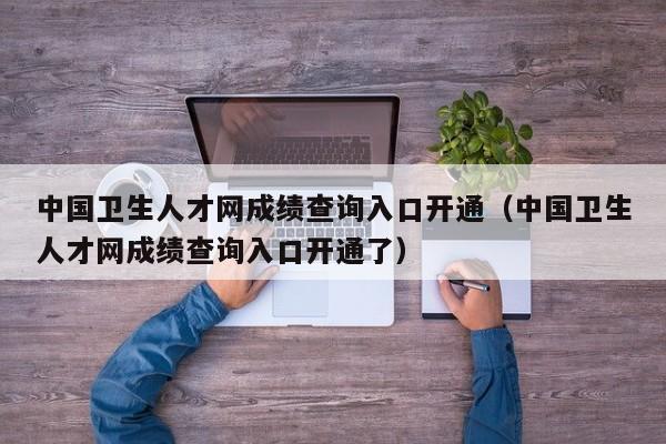 详细阅读:中国卫生人才网成绩查询入口开通(中国卫生人才网成绩查询入口开通了) 中国卫生人才网成绩查询入口开通(中国卫生人才网成绩查询入口开通了)