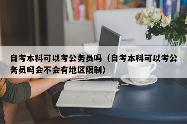 详细阅读:自考本科可以考公务员吗(自考本科可以考公务员吗会不会有地区限制) 自考本科可以考公务员吗(自考本科可以考公务员吗会不会有地区限制)