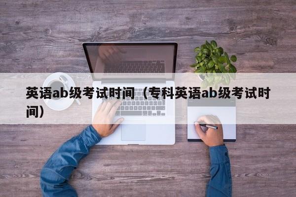 英语ab级考试时间（专科英语ab级考试时间）