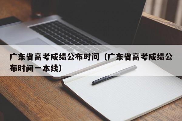广东省高考成绩公布时间(广东省高考成绩公布时间一本线)